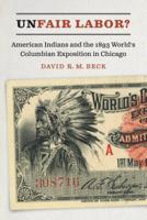 Unfair Labor?: American Indians and the 1893 World's Columbian Exposition in Chicago 1496206835 Book Cover