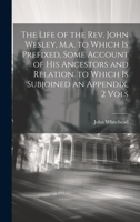 The Life of the Rev. John Wesley, M.a. to Which Is Prefixed, Some Account of His Ancestors and Relation. to Which Is Subjoined an Appendix, 2 Vols 1020663790 Book Cover
