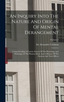 An Inquiry Into The Nature And Origin Of Mental Derangement: Comprehending A Concise System Of The Physiology And Pathology Of The Human Mind. And A History Of The Passions And Their Effects; Volume 2 117058327X Book Cover