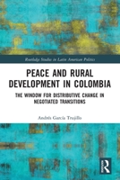Peace and Rural Development in Colombia: The Window for Distributive Change in Negotiated Transitions 0367542498 Book Cover