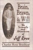 Brain, Brawn, and Will: The Turmoils and Adventures of Jeff Ross 0759633649 Book Cover