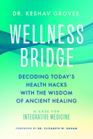 Wellness Bridge: Decoding Today's Health Hacks with the Wisdom of Ancient Healing: A Case for Integrative Medicine B0GZMP5BQX Book Cover