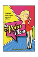 The Alpha Mom: The Asian Mother's Guide to Personal Fulfillment 1543767168 Book Cover