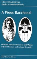 A Pious Bacchanal: Affinities Between the Lives and Works of John Flaxman and Aubrey Beardsley (New Connections: Studies in Interdisciplinarity, Volume 10) 0820423181 Book Cover