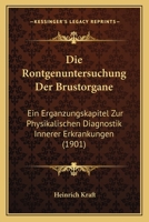 Die Rontgenuntersuchung Der Brustorgane: Ein Erganzungskapitel Zur Physikalischen Diagnostik Innerer Erkrankungen (1901) 1161120858 Book Cover