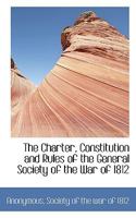The Charter, Constitution and Rules of the General Society of the War of 1812 1010027263 Book Cover