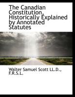 The Canadian Constitution, Historically Explained by Annotated Statutes 1016674724 Book Cover