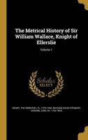 The Metrical History of Sir William Wallace, Knight of Ellerslie, Volume 1 1170587879 Book Cover
