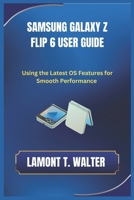 SAMSUNG GALAXY Z FLIP6 USER GUIDE: Using the Latest OS Features for the smooth Performance B0DZ18Q28Z Book Cover
