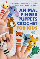 Animal Finger Puppets Crochet for Kids: A Step-by-Step Guide to Create Cute Amigurumi Patterns B0DS9GP4TJ Book Cover