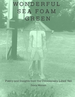 Wonderful Sea Foam Green: Poetry and Insights from the Occasionally Lifted Veil B0GSZVGCYH Book Cover