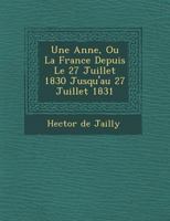 Une Ann E, Ou La France Depuis Le 27 Juillet 1830 Jusqu'au 27 Juillet 1831 1249935865 Book Cover