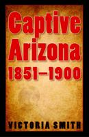 Captive Arizona, 1851-1900 0803210906 Book Cover