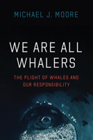 We Are All Whalers: The Plight of Whales and Our Responsibility 022680304X Book Cover