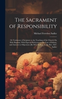 The Sacrament of Responsibility: Or Testimony of Scripture to the Teaching of the Church On Holy Baptism, With Especial Reference to the Case of ... [By M.F. Sadler]. by the Rev. M.F. Sadler 1020239492 Book Cover