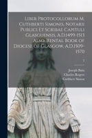 Liber Protocollorum M. Cuthberti Simonis, Notarii Publici Et Scribae Capituli Glasguensis, A.D.1499-1513 Also, Rental Book of Diocese of Glasgow, A.D.1509-1570; 2 1013519760 Book Cover