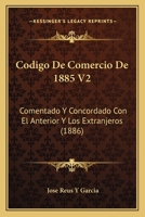 Codigo De Comercio De 1885 V2: Comentado Y Concordado Con El Anterior Y Los Extranjeros (1886) 1168159806 Book Cover