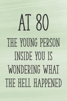 At 80 the Young Person Inside You is Wondering What the Hell Happened: Funny 80th Gag Gifts for Men, Women, Friend - Notebook & Journal for Birthday Party, Holiday and More 1710321016 Book Cover