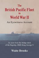 The British Pacific Fleet in World War II: An Eyewitness Account 1481740377 Book Cover