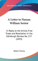 A Letter to Nassau William Senior: In Reply to the Article, Free Trade and Retaliation in the Edinburgh Review, No. 157 1165259478 Book Cover