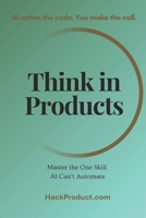 Think in Products: Master the One Skill AI Can't Automate B0GWJX2WMM Book Cover