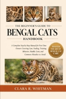 THE BEGINNER’S GUIDE TO BENGAL CATS: A Complete Step-by-Step Manual for First-Time Owners Covering Care, Feeding, Training, Behavior, Health, Costs, and Common Mistakes to Avoid B0H418C344 Book Cover