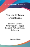The Life of James Dwight Dana: Scientific Explorer, Mineralogist, Geologist, Zoologist, Professor in Yale University... - Primary Source Edition 1017575762 Book Cover