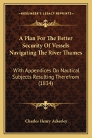 A Plan For The Better Security Of Vessels Navigating The River Thames: With Appendices On Nautical Subjects Resulting Therefrom 1436744091 Book Cover