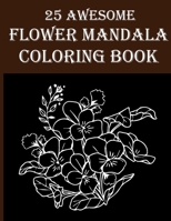25 Awesome Flower Mandala Coloring Book: Wonderful & Amazing Flower Coloring Book for Adults! Stress Relief and Relaxation By Coloring The Floral Colo B08Y5KRQPN Book Cover