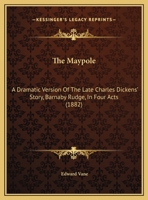 The Maypole: A Dramatic Version of the Late Charles Dickens' Story, Barnaby Rudge, in Four Acts 1161906398 Book Cover