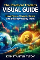 The Practical Trader’s Visual Guide: How Forex, Crypto, Costs, and Strategy Really Work (Forex Trading Foundations & Rulebooks) B0GQV5RVRF Book Cover