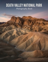 Death Valley National Park Photography Book: Discover The Stunning Landscapes And Hidden Gems Of Death Valley National Park Through Breathtaking Photography B0G7KJ5789 Book Cover