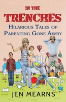 In the Trenches: Hilarious Tales of Parenting Gone Awry 1698575637 Book Cover