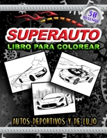 SUPERAUTO Libro para Colorear Autos Deportivos y de Lujo: Carros de Carreras | Para amantes de los coches, para niños, niñas y adultos B08P5HVXDT Book Cover