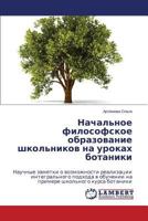Nachal'noe filosofskoe obrazovanie shkol'nikov na urokakh botaniki: Nauchnye zametki o vozmozhnosti realizatsii integral'nogo podkhoda v obuchenii na ... shkol'nogo kursa botaniki 3659464430 Book Cover