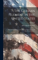 The German Element in the United States: With Special Reference to its Political, Moral, Social, and Educational Influence; Volume 02 1020765461 Book Cover