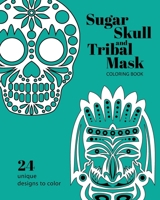Sugar Skull and Tribal Mask Coloring Book: For Creative Kids and Adults Alike 1704116554 Book Cover