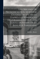 Les origines de prononciation moderne étudiées au 17e siècle d'après les remarques des grammairiens et les textes en patois de la banlieue parisienne 1018564527 Book Cover