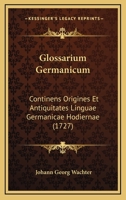 Glossarium Germanicum: Continens Origines Et Antiquitates Linguae Germanicae Hodiernae (1727) 1271549611 Book Cover