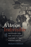 A Union Indivisible: Secession and the Politics of Slavery in the Border South 1469666081 Book Cover