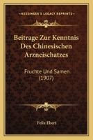 Beitrage Zur Kenntnis Des Chinesischen Arzneischatzes: Fruchte Und Samen (1907) 1141671700 Book Cover