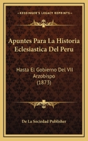 Apuntes Para La Historia Eclesiastica Del Peru: Hasta El Gobierno Del VII Arzobispo (1873) 1145825869 Book Cover