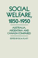 Social Welfare, 1850-1950: Australia, Argentina and Canada Compared 1349103454 Book Cover
