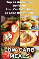 Low Carb Meals: Top 25 Amazingly Delicious Low Carb Recipes To Lose Weight Fast: 1518853188 Book Cover