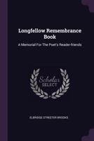 Longfellow Remembrance Book: A Memorial For The Poet's Reader-friends 1378451929 Book Cover