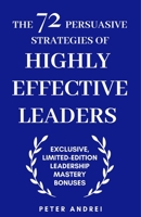 The 72 Persuasive Strategies of Highly Effective Leaders: Exclusive Limited-Edition Leadership Mastery Bonuses B08FTX173W Book Cover