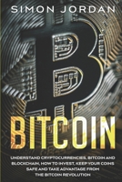 Bitcoin: Understand Cryptocurrencies, Bitcoin And Blockchain, How To Invest, Keep Your Coins Safe And Take Advantage From The B B08FS3SPXV Book Cover
