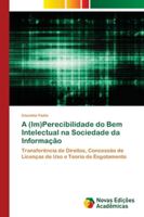 A (Im)Perecibilidade do Bem Intelectual na Sociedade da Informação: Transferência de Direitos, Concessão de Licenças de Uso e Teoria do Esgotamento 6202176326 Book Cover