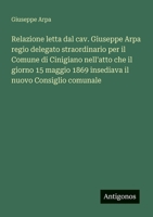 Relazione letta dal cav. Giuseppe Arpa regio delegato straordinario per il Comune di Cinigiano nell'atto che il giorno 15 maggio 1869 insediava il nuovo Consiglio comunale (Italian Edition) 3563211264 Book Cover