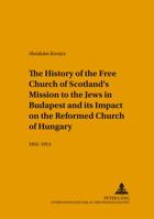 The History of the Free Church of Scotland's Mission to the Jews in Budapest And Its Impact on the Reformed Church of Hungary, 1841-1914 3631553676 Book Cover